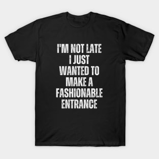 I'm not late; I just wanted to make a fashionable entrance. T-Shirt